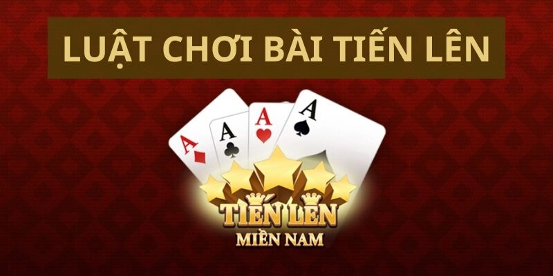 Luật chơi tiến lên miền nam mới nhất