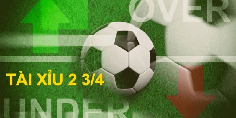 Giải đáp kèo tài xỉu 2 3/4 là gì?